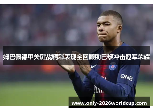 姆巴佩德甲关键战精彩表现全回顾助巴黎冲击冠军荣耀