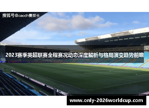 2023赛季英超联赛全程赛况动态深度解析与格局演变趋势前瞻