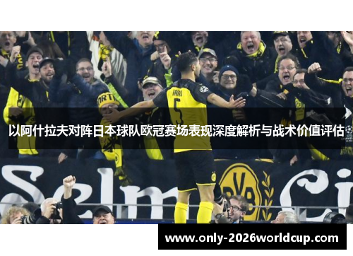 以阿什拉夫对阵日本球队欧冠赛场表现深度解析与战术价值评估