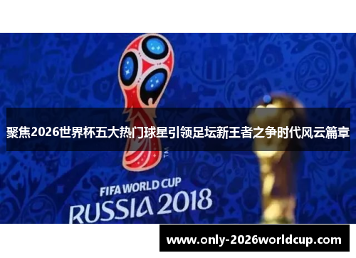 聚焦2026世界杯五大热门球星引领足坛新王者之争时代风云篇章