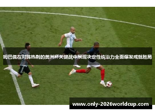 姆巴佩在对阵热刺的美洲杯关键战中展现决定性统治力全面爆发成就胜局