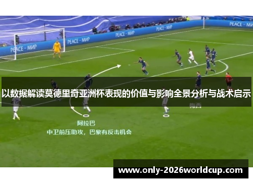 以数据解读莫德里奇亚洲杯表现的价值与影响全景分析与战术启示