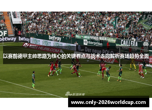 以赛前德甲主帅思路为核心的关键看点与战术走向解析赛场趋势全面 以赛前德甲主帅思路为核心的关键看点与战术走向解析赛场趋势全面