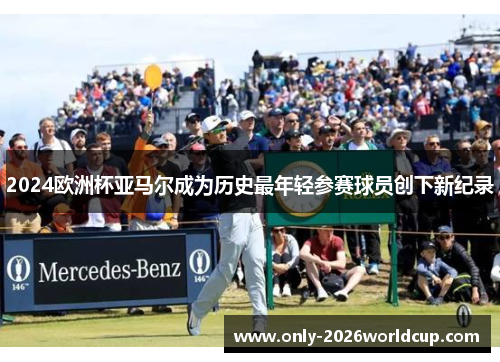 2024欧洲杯亚马尔成为历史最年轻参赛球员创下新纪录