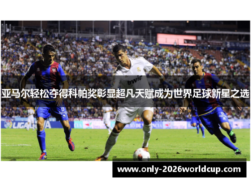 亚马尔轻松夺得科帕奖彰显超凡天赋成为世界足球新星之选