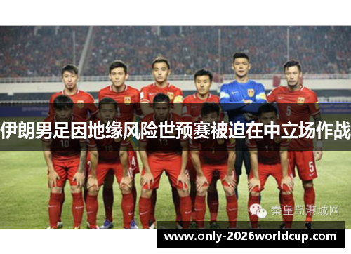 伊朗男足因地缘风险世预赛被迫在中立场作战
