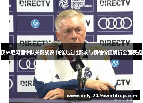 贝林厄姆国家队关键战役中的决定性影响与领袖价值解析全面表现