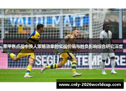 意甲焦点战中换人策略效果的实战价值与胜负影响综合研究深度