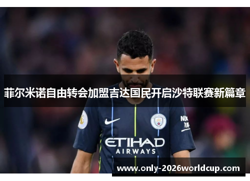 菲尔米诺自由转会加盟吉达国民开启沙特联赛新篇章 菲尔米诺自由转会加盟吉达国民开启沙特联赛新篇章