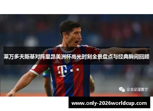 莱万多夫斯基对阵里昂美洲杯高光时刻全景盘点与经典瞬间回顾 莱万多夫斯基对阵里昂美洲杯高光时刻全景盘点与经典瞬间回顾